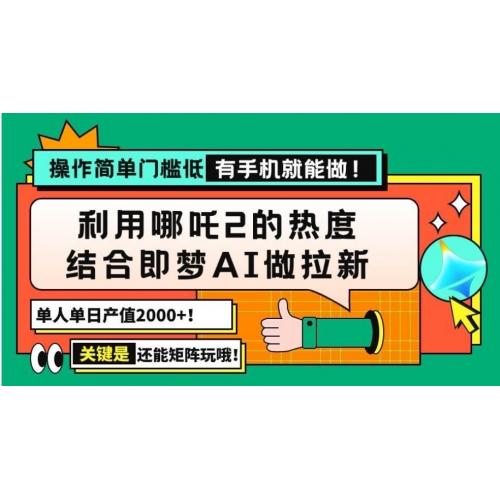 用哪吒2热度结合即梦AI做拉新，单日产值2000+，操作简单门槛低，有手机就能做