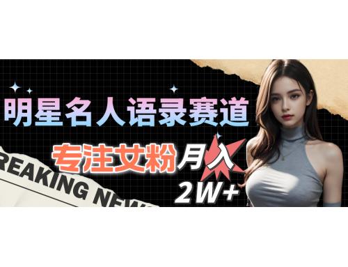 明星名人语录赛道全新升级玩法，专注女粉，月入2W＋（教程+1303G素材） 