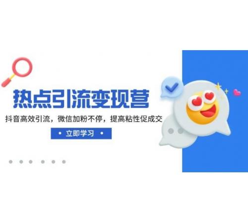 热点引流变现营，抖音高效引流，微信加粉不停，提高粘性促成交